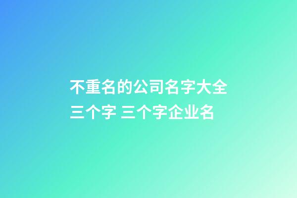 不重名的公司名字大全三个字 三个字企业名